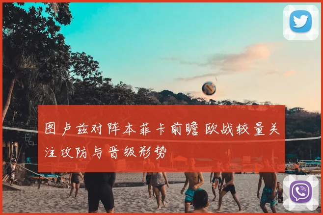 图卢兹对阵本菲卡前瞻 欧战较量关注攻防与晋级形势