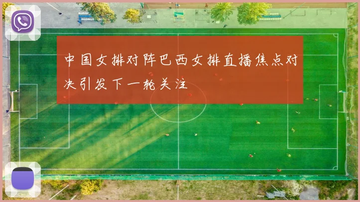 中国女排对阵巴西女排直播焦点对决引发下一轮关注