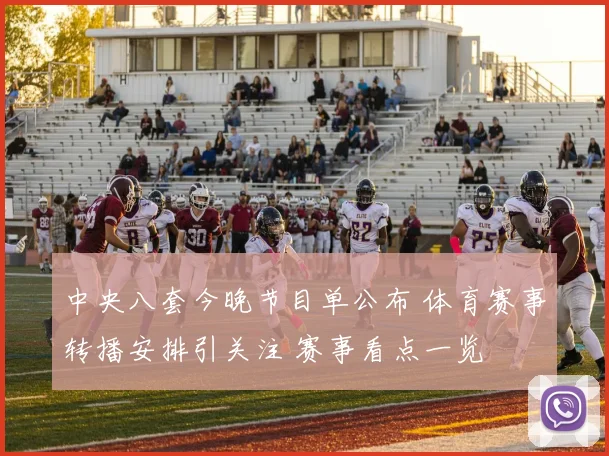 中央八套今晚节目单公布 体育赛事转播安排引关注 赛事看点一览