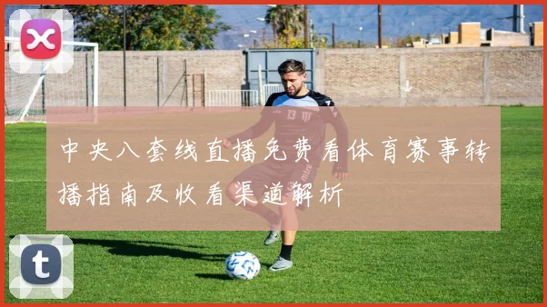 中央八套线直播免费看体育赛事转播指南及收看渠道解析